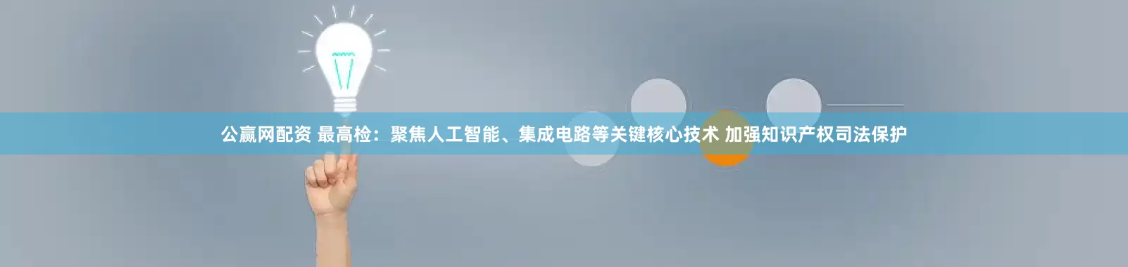 公赢网配资 最高检：聚焦人工智能、集成电路等关键核心技术 加强知识产权司法保护