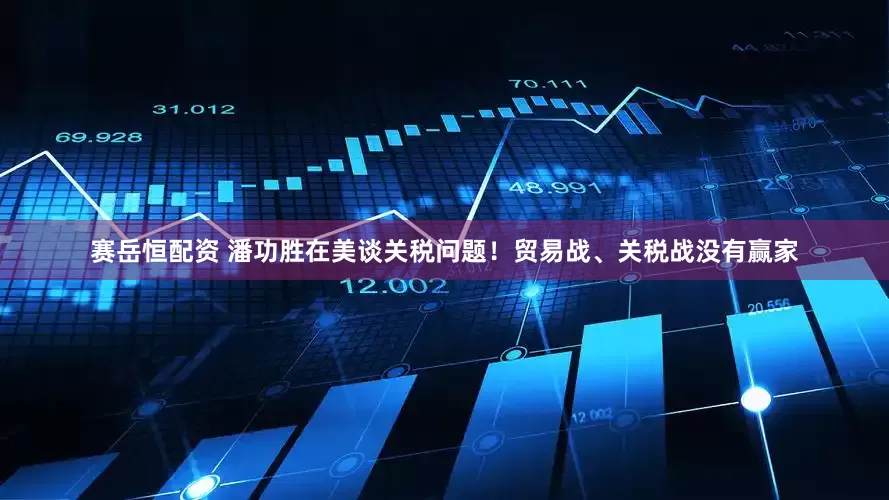 赛岳恒配资 潘功胜在美谈关税问题！贸易战、关税战没有赢家