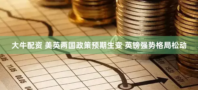 大牛配资 美英两国政策预期生变 英镑强势格局松动