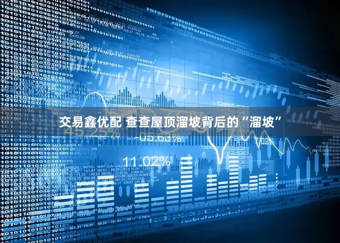 交易鑫优配 查查屋顶溜坡背后的“溜坡”