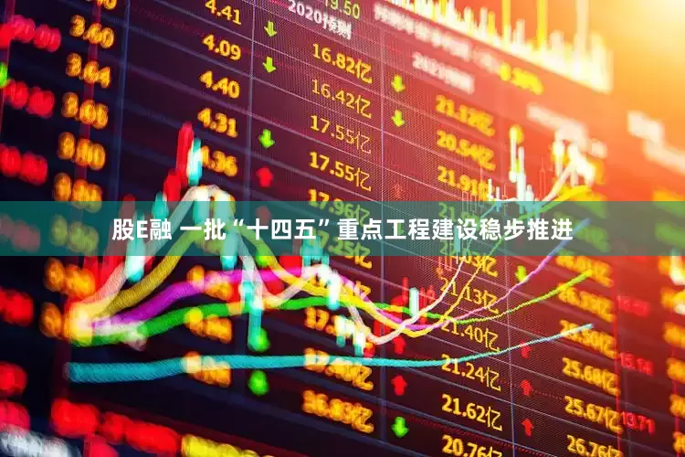 股E融 一批“十四五”重点工程建设稳步推进