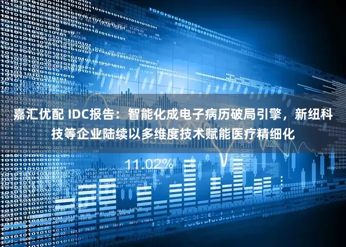 嘉汇优配 IDC报告：智能化成电子病历破局引擎，新纽科技等企业陆续以多维度技术赋能医疗精细化