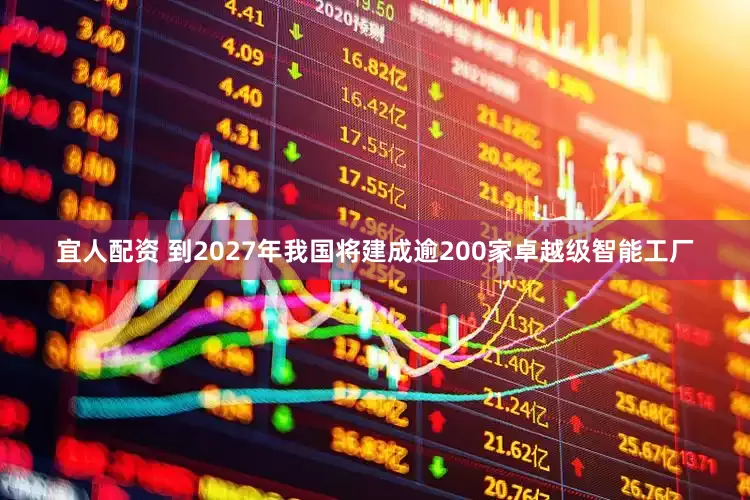 宜人配资 到2027年我国将建成逾200家卓越级智能工厂